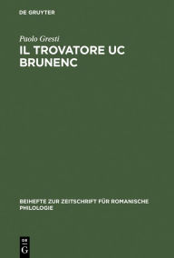 Title: Il trovatore Uc Brunenc: Edizione critica con commento, glossario e rimario, Author: Paolo Gresti