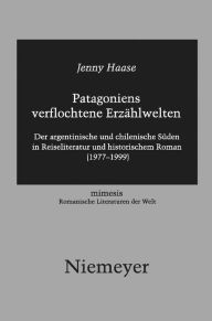 Title: Patagoniens verflochtene Erzählwelten: Der argentinische und chilenische Süden in Reiseliteratur und historischem Roman (1977-1999), Author: Jenny Haase