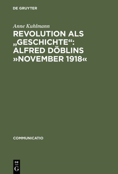 Revolution als "Geschichte": Alfred Döblins »November 1918«: Eine programmatische Lektüre des historischen Romans