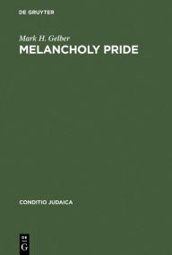 Title: Melancholy Pride: Nation, Race, and Gender in the German Literature of Cultural Zionism, Author: Mark H. Gelber