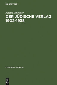 Title: Der Jüdische Verlag 1902-1938: Zwischen Aufbruch, Blüte und Vernichtung, Author: Anatol Schenker