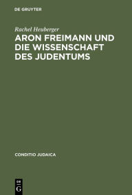 Title: Aron Freimann und die Wissenschaft des Judentums, Author: Rachel Heuberger