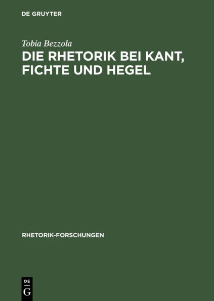 Die Rhetorik bei Kant, Fichte und Hegel: Ein Beitrag zur Philosophiegeschichte der Rhetorik