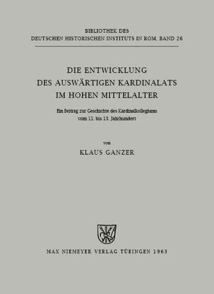 Die Entwicklung des auswärtigen Kardinalats im hohen Mittelalter: Ein Beitrag zur Geschichte des Kardinalkollegiums vom 11. bis 13. Jahrhundert
