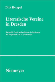 Title: Literarische Vereine in Dresden: Kulturelle Praxis und politische Orientierung des Burgertums im 19. Jahrhundert, Author: Dirk Hempel