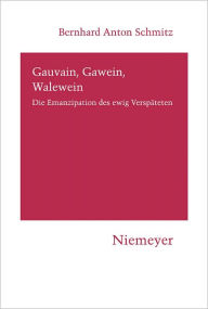 Title: Gauvain, Gawein, Walewein: Die Emanzipation des ewig Verspateten, Author: Bernhard Anton Schmitz