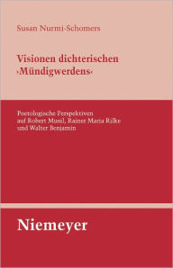 Title: Visionen dichterischen 'Mundigwerdens': Poetologische Perspektiven auf Robert Musil, Rainer Maria Rilke und Walter Benjamin, Author: Susan Nurmi-Schomers