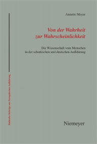 Title: Von der Wahrheit zur Wahrscheinlichkeit: Die Wissenschaft vom Menschen in der schottischen und deutschen Aufklarung, Author: Annette Meyer