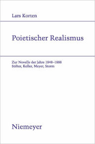 Title: Poietischer Realismus: Zur Novelle der Jahre 1848-1888. Stifter, Keller, Meyer, Storm, Author: Lars Korten