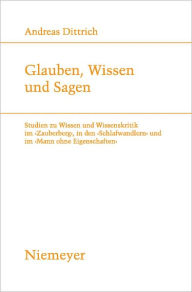 Title: Glauben, Wissen und Sagen: Studien zu Wissen und Wissenskritik im 'Zauberberg', in den 'Schlafwandlern' und im 'Mann ohne Eigenschaften', Author: Andreas Dittrich