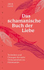 Das schamanische Buch der Liebe: Techniken und Übungen für mehr Verbundenheit