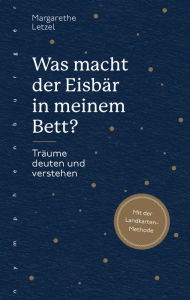 Title: Was macht der Eisbär in meinem Bett?: Träume deuten und verstehen, Author: Margarethe Letzel