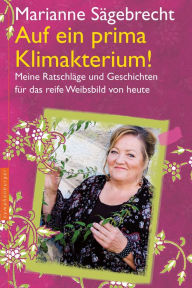 Title: Auf ein prima Klimakterium!: Meine Ratschläge und Geschichten für das reife Weibsbild von heute, Author: Marianne Sägebrecht