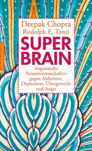 Title: Super -Brain: Angewandte Neurowissenschaften gegen Alzheimer, Depression, Übergewicht und Angst, Author: Deepak Chopra