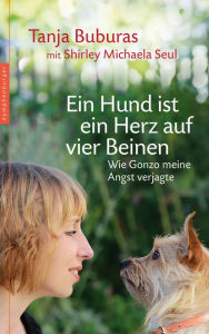 Title: Ein Hund ist ein Herz auf vier Beinen: Wie Gonzo meine Angst verjagte, Author: Tanja Buburas