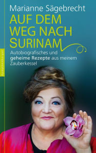Title: Auf dem Weg nach Surinam: Autobiografisches und geheime Rezepte aus meinem Zauberkessel, Author: Marianne Sägebrecht