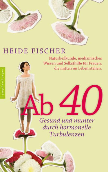 Ab 40 - gesund und munter durch hormonelle Turbulenzen: Naturheilkunde, medizinisches Wissen und Selbsthilfe für Frauen, die mitten im Leben stehen