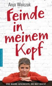 Title: Feinde in meinem Kopf: Eine wahre Geschichte, die Mut macht, Author: Anja Walczak