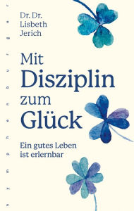 Title: Mit Disziplin zum Glück: Ein gutes Leben ist erlernbar, Author: Lisbeth Jerich