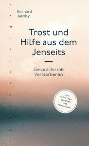 Title: Trost und Hilfe aus dem Jenseits: Gespräche mit Verstorbenen, Author: Bernard Jakoby