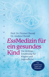Title: EssMedizin für ein gesundes Kind: Die richtige Ernährung für Kinder und für Jugendliche, Author: Florian Überall