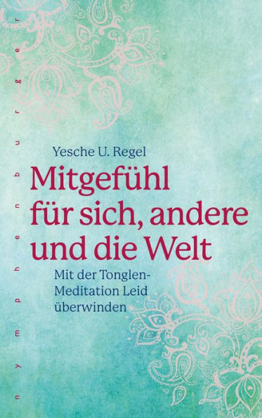 Mitgefühl für sich, andere und die Welt: Mit der Tonglen-Meditation Leid überwinden