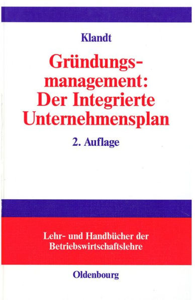 Gründungsmanagement: Der Integrierte Unternehmensplan: Business Plan als zentrales Instrument für die Gründungsplanung