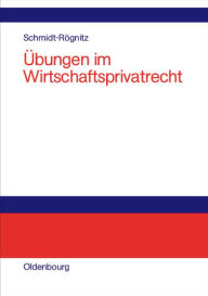 Title: Übungen im Wirtschaftsprivatrecht: Übungsbuch für Studium und Praxis / Edition 1, Author: Andreas Schmidt-Rögnitz