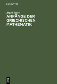 Title: Anfänge der griechischen Mathematik, Author: Arpad Szabo