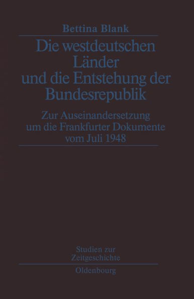 Die westdeutschen Länder und die Entstehung der Bundesrepulik: Zur Auseinandersetzung um die Frankfurter Dokumente vom Juli 1948