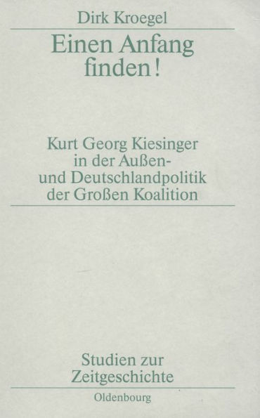 Einen Anfang finden!: Kurt Georg Kiesinger in der Aussen- und Deutschlandpolitik der Gro en Koalition