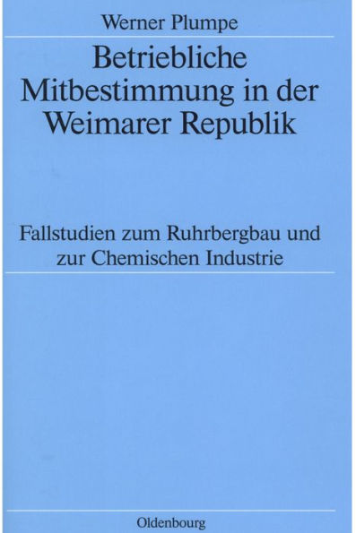 Betriebliche Mitbestimmung in der Weimarer Republik: Fallstudien zum Ruhrbergbau und zur Chemischen Industrie