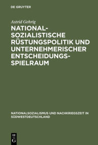 Title: Nationalsozialistische Rüstungspolitik und unternehmerischer Entscheidungsspielraum: Vergleichende Fallstudien zur württembergischen Maschinenbauindustrie, Author: Astrid Gehrig