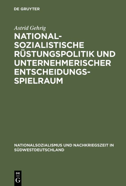 Nationalsozialistische Rüstungspolitik und unternehmerischer Entscheidungsspielraum: Vergleichende Fallstudien zur württembergischen Maschinenbauindustrie
