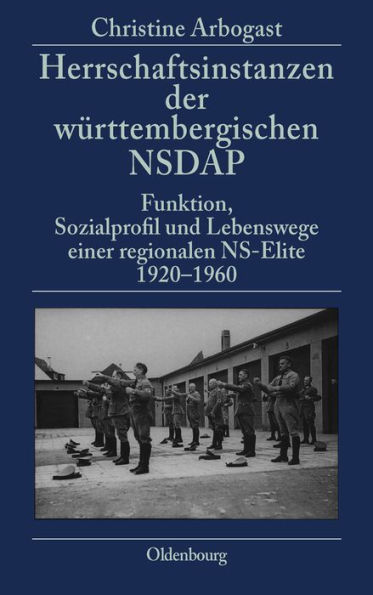 Herrschaftsinstanzen der württembergischen NSDAP: Funktion, Sozialprofil und Lebenswege einer regionalen NS-Elite 1920-1960