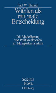 Title: Wählen als rationale Entscheidung: Die Modellierung von Politikreaktionen im Mehrparteiensystem, Author: Paul W. Thurner