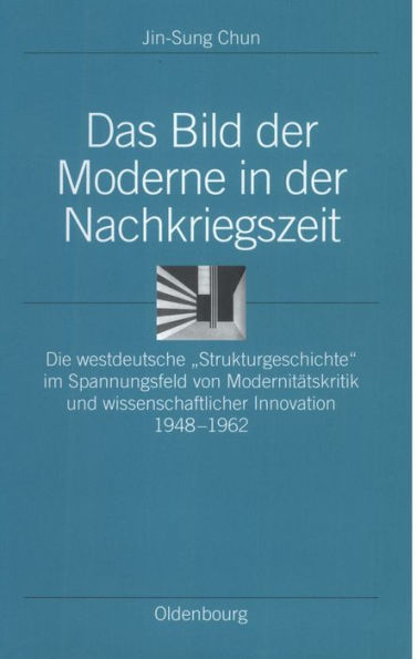 Das Bild Der Moderne in Der Nachkriegszeit: Die Westdeutsche Strukturgeschichte Im Spannungsfeld Von Modernitï¿½tskritik Und Wissenschaftlicher Innovation 1948-1962