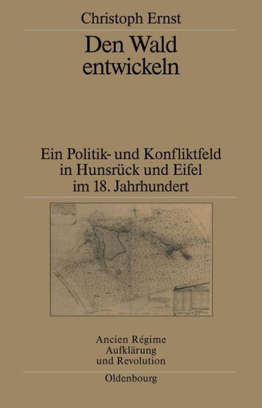 Den Wald Entwickeln: Ein Politik- Und Konfliktfeld in Hunsrï¿½ck Und Eifel Im 18. Jahrhundert