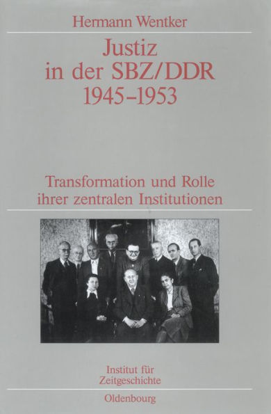 Justiz in der SBZ/DDR 1945-1953: Transformation und Rolle ihrer zentralen Institutionen. Veröffentlichungen zur SBZ-/DDR-Forschung im Institut für Zeitgeschichte