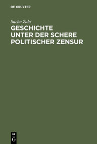 Title: Geschichte unter der Schere politischer Zensur: Amtliche Aktensammlungen im internationalen Vergleich, Author: Sacha Zala