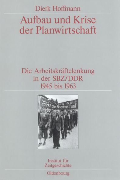 Aufbau und Krise der Planwirtschaft: Die Arbeitskräftelenkung in der SBZ/DDR 1945 bis 1963. Veröffentlichungen zur SBZ-/DDR-Forschung im Institut für Zeitgeschichte