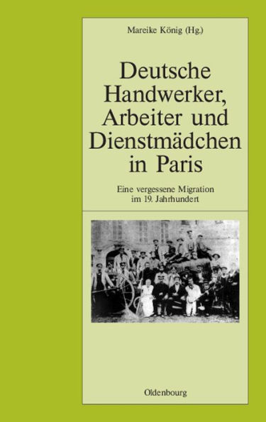 Deutsche Handwerker, Arbeiter Und Dienstmï¿½dchen in Paris: Eine Vergessene Migration Im 19. Jahrhundert