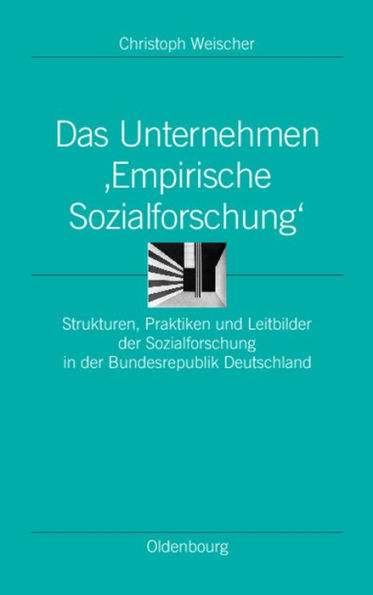 Das Unternehmen 'Empirische Sozialforschung': Strukturen, Praktiken und Leitbilder der Sozialforschung in der Bundesrepublik Deutschland