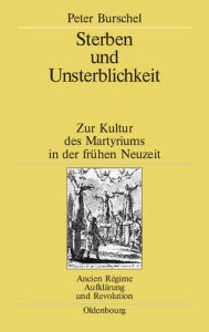 Title: Sterben und Unsterblichkeit: Zur Kultur des Martyriums in der frühen Neuzeit, Author: Peter Burschel