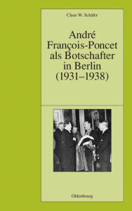 Title: André François-Poncet als Botschafter in Berlin (1931-1938), Author: Claus W. Schäfer