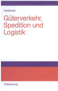 Title: Guterverkehr, Spedition und Logistik: Managementkonzepte fur Guterverkehrsbetriebe, Speditionsunternehmen und logistische Dienstleister, Author: Chris Spitters