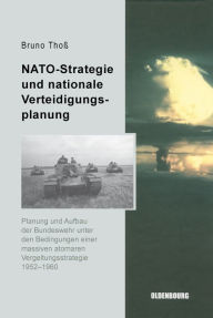 Title: NATO-Strategie und nationale Verteidigungsplanung: Planung und Aufbau der Bundeswehr unter den Bedingungen einer massiven atomaren Vergeltungsstrategie 1952-1960, Author: Bruno Thoß
