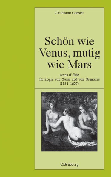 Schï¿½n Wie Venus, Mutig Wie Mars: Anna d'Este, Herzogin Von Guise Und Von Nemours (1531-1607)