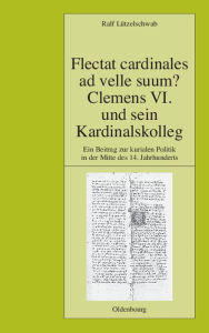 Title: Flectat cardinales ad velle suum? Clemens VI. und sein Kardinalskolleg: Ein Beitrag zur kurialen Politik in der Mitte des 14. Jahrhunderts, Author: Ralf Lützelschwab