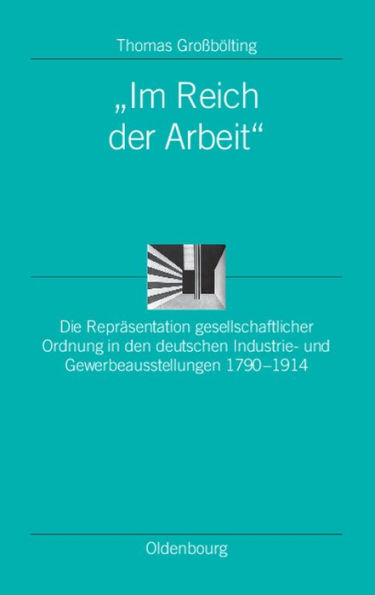 "Im Reich der Arbeit": Die Repräsentation gesellschaftlicher Ordnung in den deutschen Industrie- und Gewerbeausstellungen 1790-1914